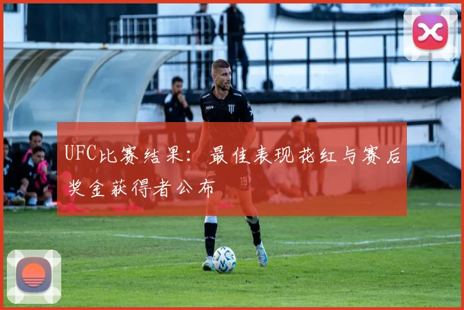 UFC比赛结果：最佳表现花红与赛后奖金获得者公布