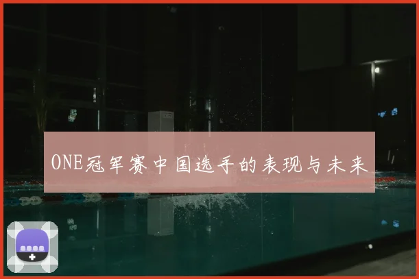 ONE冠军赛中国选手的表现与未来