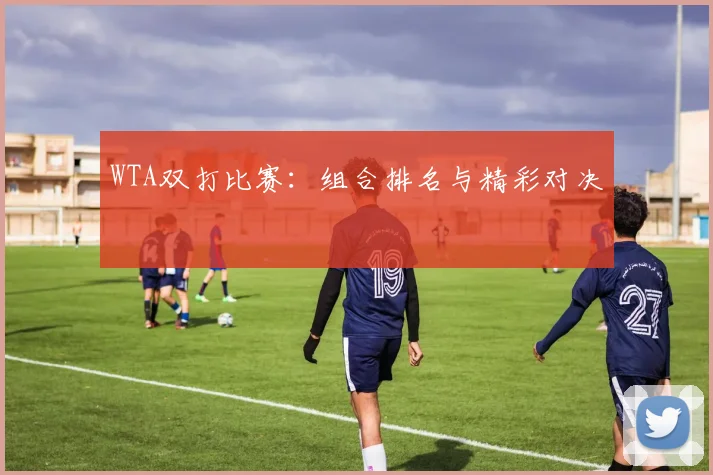WTA双打比赛：组合排名与精彩对决